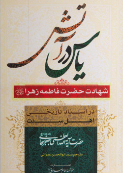 یاس در آتش : شهادت فاطمه زهرا (سلام الله علیها)در آینه اسناد تاریخی اهل سنت